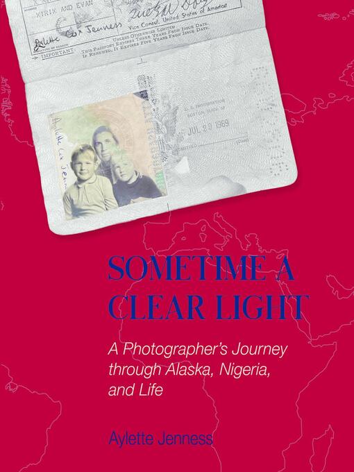 Title details for Sometime a Clear Light; a Photographer's Journey though Alaska, Nigeria, and Life by Aylette Jenness - Available